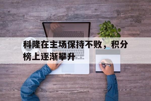 关于科隆在主场保持不败，积分榜上逐渐攀升的信息