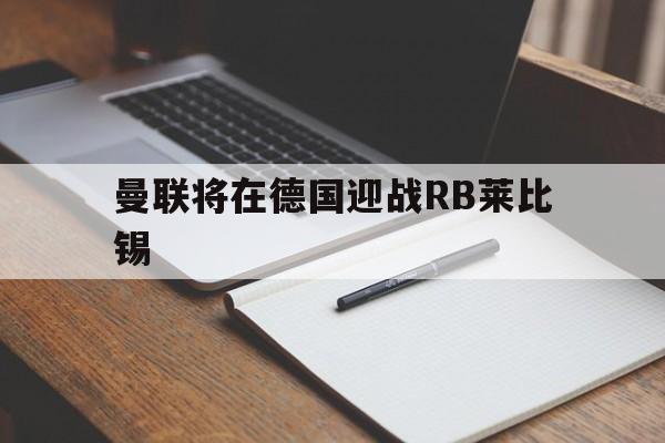 包含曼联将在德国迎战RB莱比锡的词条