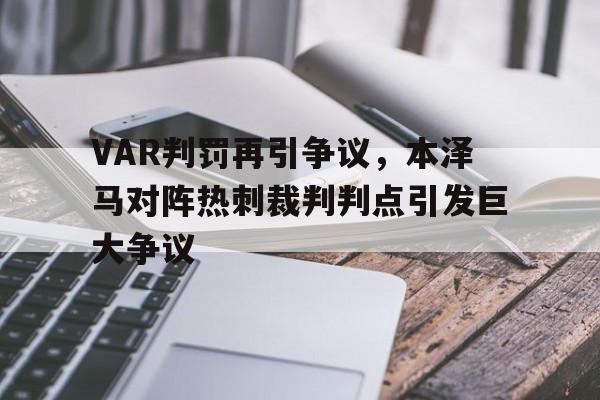 VAR判罚再引争议，本泽马对阵热刺裁判判点引发巨大争议